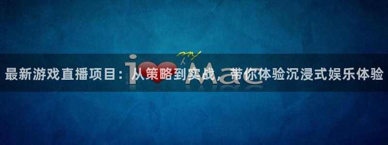 高德娱乐下载：最新游戏直播项目：从策略到实战，带你体验沉浸式