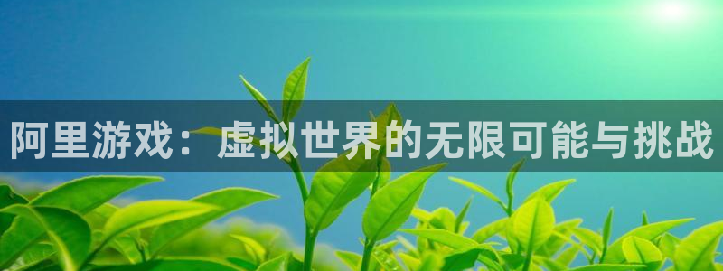 高德娱乐科技：阿里游戏：虚拟世界的无限可能与挑战