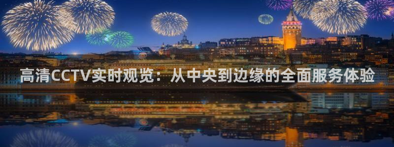火凤体育免费直播在线观看：高清CCTV实时观览：从中央到边缘的全面服务体验