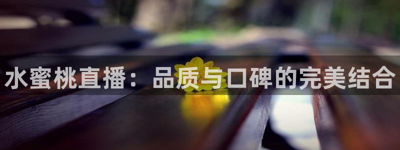 火凤体育：水蜜桃直播：品质与口碑的完美结合