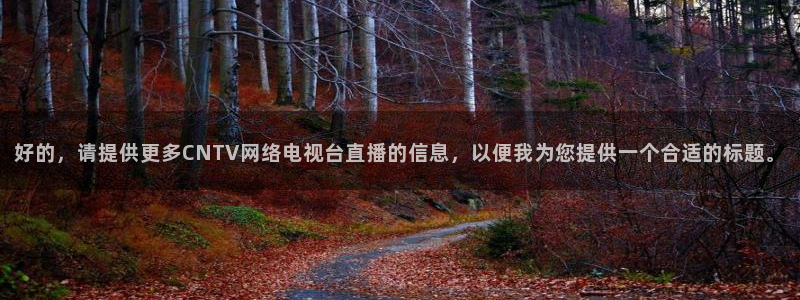 火凤直播体育免费直播：好的，请提供更多CNTV网络电视台直播的信息，以便我为您提供一个合适的标题。