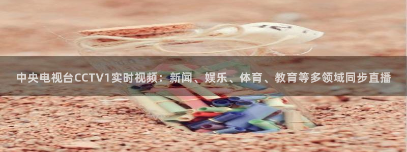 火凤直播体育：中央电视台CCTV1实时视频：新闻、娱乐、体育、教育等多领域同步直播