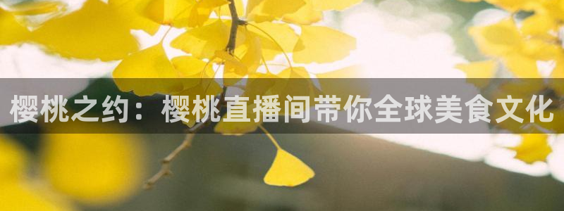火凤直播体育：樱桃之约：樱桃直播间带你全球美食文化