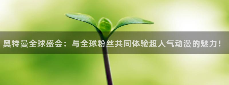 火凤足球直播免费观看：奥特曼全球盛会：与全球粉丝共同体验超人气动漫的魅力！