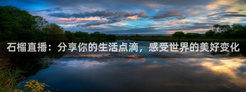 火凤直播体育：石榴直播：分享你的生活点滴，感受世界的美好变化